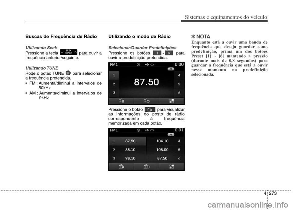 Hyundai Santa Fe 2013  Manual do proprietário (in Portuguese) 4273
Sistemas e equipamentos do veículo
Buscas de Frequência de Rádio
Utilizando Seek
Pressione a tecla  para ouvir a 
frequência anterior/seguinte.
Utilizando TUNE
Rode o botão TUNE  para seleci