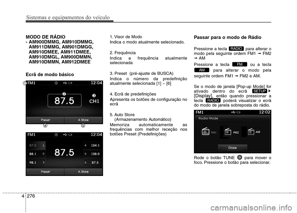 Hyundai Santa Fe 2013  Manual do proprietário (in Portuguese) Sistemas e equipamentos do veículo
276
4
MODO DE RÁDIO  
- AM900DMMG, AM910DMMG,
AM911DMMG, AM901DMGG,
AM910DMEE, AM911DMEE,
AM910DMGL, AM900DMMN,
AM910DMMN, AM912DMEE
Ecrã de modo básico 1. Visor