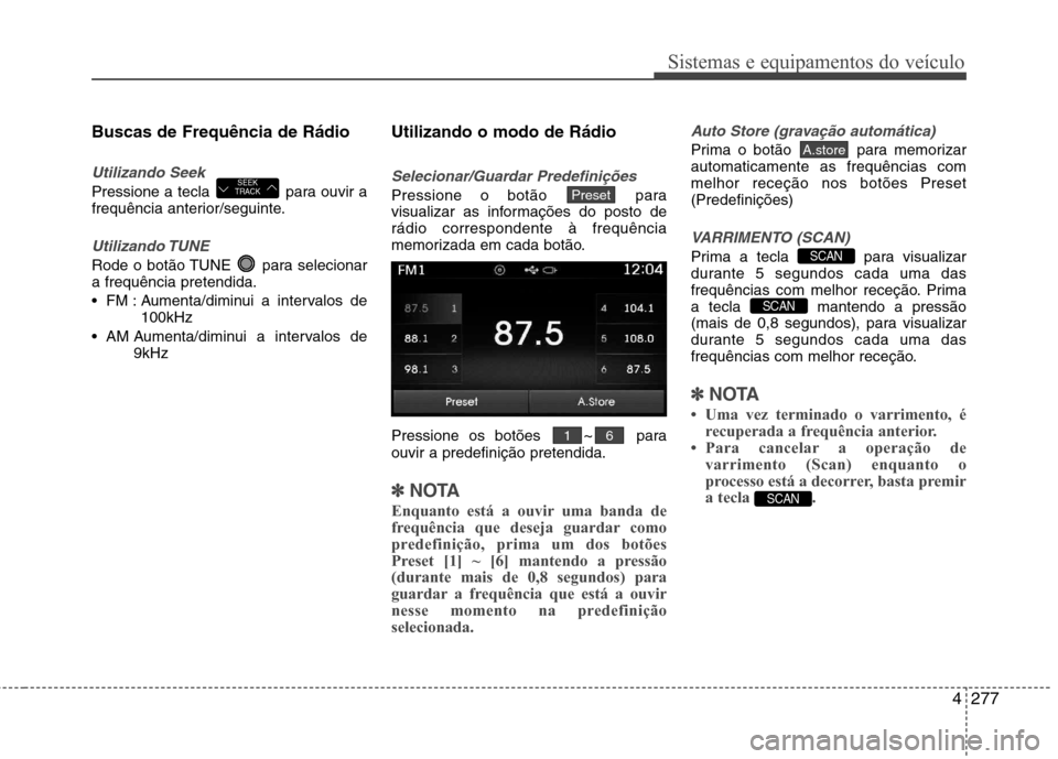 Hyundai Santa Fe 2013 Manual do proprietário (in Portuguese) 4277
Sistemas e equipamentos do veículo
Buscas de Frequência de Rádio
Utilizando Seek
Pressione a tecla para ouvir a
frequência anterior/seguinte.
Utilizando TUNE
Rode o botão TUNE para seleci Hyundai Santa Fe 2013 Manual do proprietário (in Portuguese) 4277
Sistemas e equipamentos do veículo
Buscas de Frequência de Rádio
Utilizando Seek
Pressione a tecla para ouvir a
frequência anterior/seguinte.
Utilizando TUNE
Rode o botão TUNE para seleci