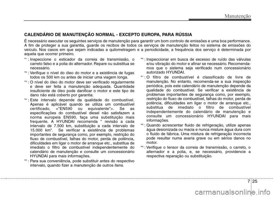 Hyundai Santa Fe 2013  Manual do proprietário (in Portuguese) 725
Manutenção
CALENDÁRIO DE MANUTENÇÃO NORMAL - EXCEPTO EUROPA, PARA RÚSSIA 
É necessário executar os seguintes serviços de manutenção para garantir um bom controlo de emissões e uma boa 