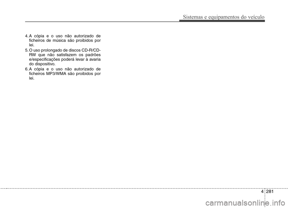 Hyundai Santa Fe 2013  Manual do proprietário (in Portuguese) 4281
Sistemas e equipamentos do veículo
4. A cópia e o uso não autorizado deficheiros de música são proibidos por lei.
5. O uso prolongado de discos CD-R/CD- RW que não satisfazem os padrões
e/