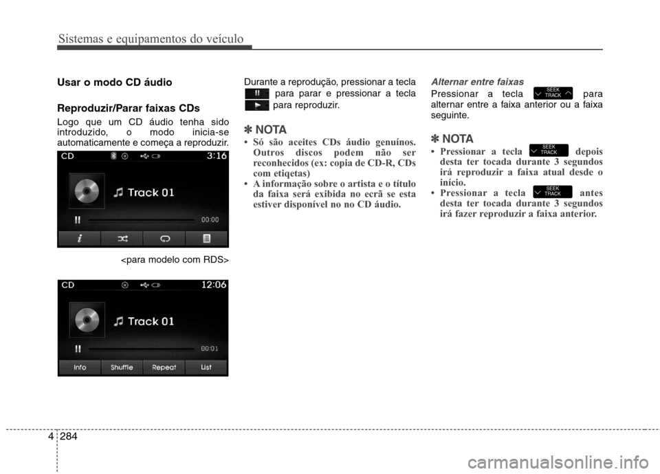 Hyundai Santa Fe 2013  Manual do proprietário (in Portuguese) Sistemas e equipamentos do veículo
284
4
Usar o modo CD áudio 
Reproduzir/Parar faixas CDs Logo que um CD áudio tenha sido 
introduzido, o modo inicia-se
automaticamente e começa a reproduzir.
<pa