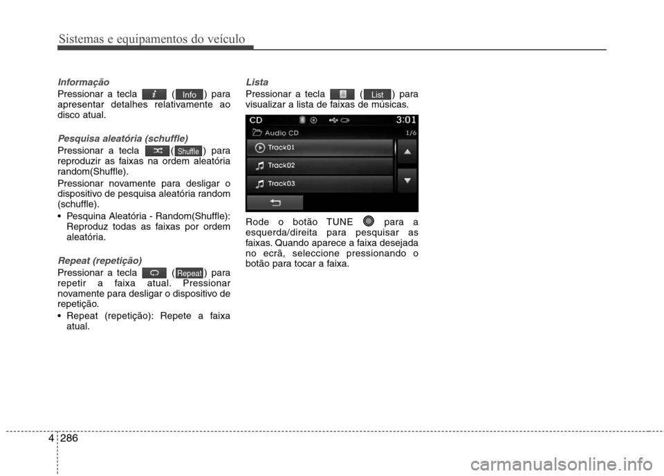 Hyundai Santa Fe 2013  Manual do proprietário (in Portuguese) Sistemas e equipamentos do veículo
286
4
Informação
Pressionar a tecla  ( ) para 
apresentar detalhes relativamente aodisco atual.
Pesquisa aleatória (schuffle)
Pressionar a tecla  ( ) para 
repro