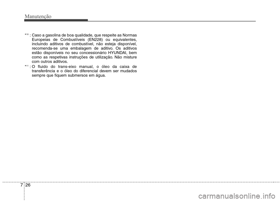 Hyundai Santa Fe 2013  Manual do proprietário (in Portuguese) Manutenção
26
7
* 10
: Caso a gasolina de boa qualidade, que respeite as Normas
Europeias de Combustíveis (EN228) ou equivalentes, 
incluindo aditivos de combustível, não esteja disponível,
reco