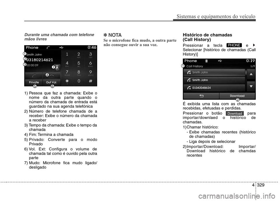 Hyundai Santa Fe 2013 Manual do proprietário (in Portuguese) 4329
Sistemas e equipamentos do veículo
Durante uma chamada com telefonemãos livres
1) Pessoa que faz a chamada: Exibe o nome da outra parte quando o
número da chamada de entrada estáguardado na Hyundai Santa Fe 2013 Manual do proprietário (in Portuguese) 4329
Sistemas e equipamentos do veículo
Durante uma chamada com telefonemãos livres
1) Pessoa que faz a chamada: Exibe o nome da outra parte quando o
número da chamada de entrada estáguardado na