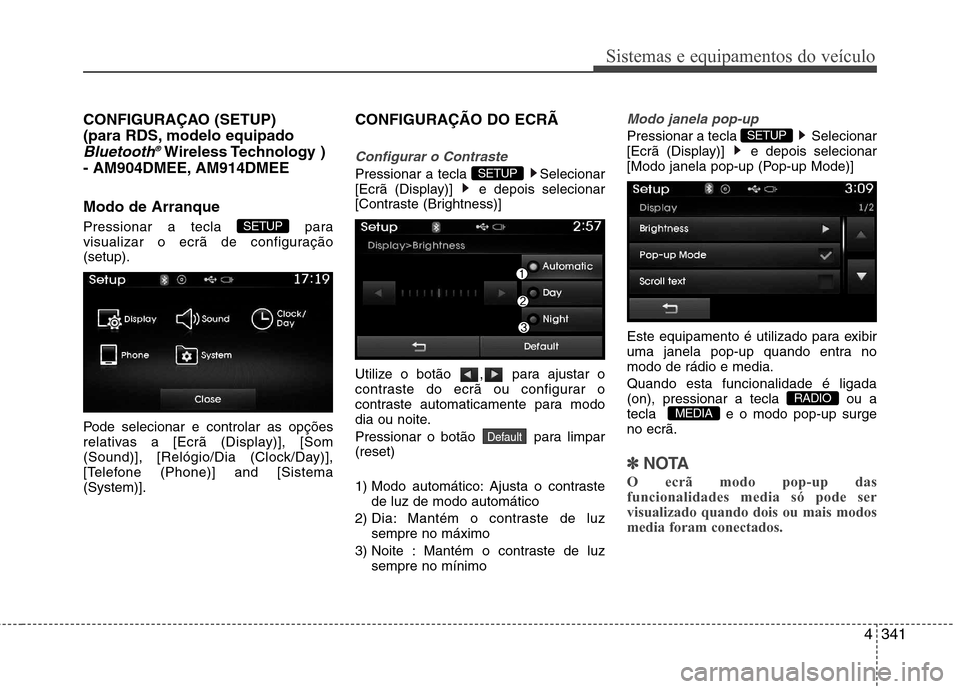 Hyundai Santa Fe 2013 Manual do proprietário (in Portuguese) 4341
Sistemas e equipamentos do veículo
CONFIGURAÇAO (SETUP)
(para RDS, modelo equipado
Bluetooth®Wireless Technology )
- AM904DMEE, AM914DMEE Modo de Arranque
Pressionar a tecla para
visuali Hyundai Santa Fe 2013 Manual do proprietário (in Portuguese) 4341
Sistemas e equipamentos do veículo
CONFIGURAÇAO (SETUP)
(para RDS, modelo equipado
Bluetooth®Wireless Technology )
- AM904DMEE, AM914DMEE Modo de Arranque
Pressionar a tecla para
visuali