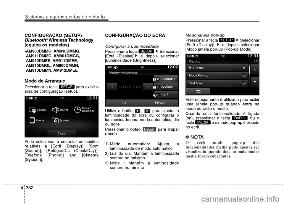Hyundai Santa Fe 2013 Manual do proprietário (in Portuguese) Sistemas e equipamentos do veículo
352
4
CONFIGURAÇÃO (SETUP)
Bluetooth ®Wireless Technology
(equipa os modelos)
-AM900DMMG, AM910DMMG,
AM911DMMG, AM901DMGG,
AM910DMEE, AM911DMEE,
AM910DMGL, AM9 Hyundai Santa Fe 2013 Manual do proprietário (in Portuguese) Sistemas e equipamentos do veículo
352
4
CONFIGURAÇÃO (SETUP)
Bluetooth ®Wireless Technology
(equipa os modelos)
-AM900DMMG, AM910DMMG,
AM911DMMG, AM901DMGG,
AM910DMEE, AM911DMEE,
AM910DMGL, AM9