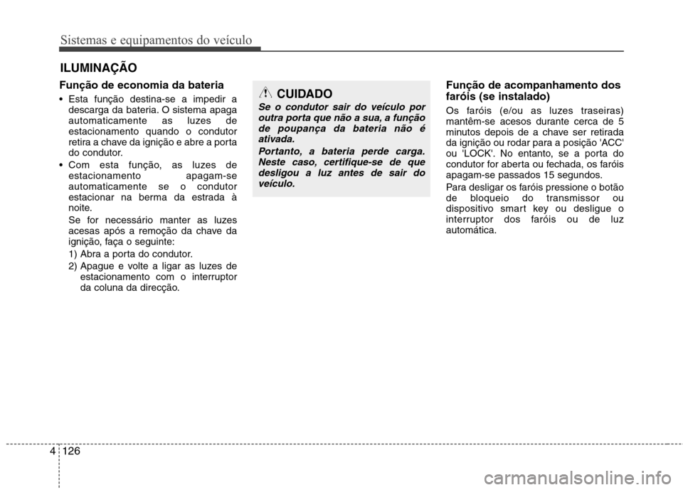 Hyundai Santa Fe 2013 Manual do proprietário (in Portuguese) Sistemas e equipamentos do veículo
126
4
Função de economia da bateria
• Esta função destina-se a impedir a
descarga da bateria. O sistema apaga
automaticamente as luzes deestacionamento Hyundai Santa Fe 2013 Manual do proprietário (in Portuguese) Sistemas e equipamentos do veículo
126
4
Função de economia da bateria
• Esta função destina-se a impedir a
descarga da bateria. O sistema apaga
automaticamente as luzes deestacionamento