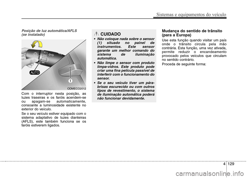 Hyundai Santa Fe 2013 Manual do proprietário (in Portuguese) 4129
Sistemas e equipamentos do veículo
Posição de luz automática/AFLS (se instalado)
Com o interruptor nesta posição, as
luzes traseiras e os faróis acendem-se
ou apagam-se automaticamente,
c Hyundai Santa Fe 2013 Manual do proprietário (in Portuguese) 4129
Sistemas e equipamentos do veículo
Posição de luz automática/AFLS (se instalado)
Com o interruptor nesta posição, as
luzes traseiras e os faróis acendem-se
ou apagam-se automaticamente,
c
