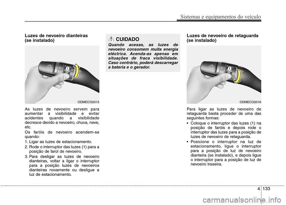 Hyundai Santa Fe 2013 Manual do proprietário (in Portuguese) 4133
Sistemas e equipamentos do veículo
Luzes de nevoeiro dianteiras (se instalado)
As luzes de nevoeiro servem para
aumentar a visibilidade e evitaracidentes quando a visibilidade
decresce devido Hyundai Santa Fe 2013 Manual do proprietário (in Portuguese) 4133
Sistemas e equipamentos do veículo
Luzes de nevoeiro dianteiras (se instalado)
As luzes de nevoeiro servem para
aumentar a visibilidade e evitaracidentes quando a visibilidade
decresce devido