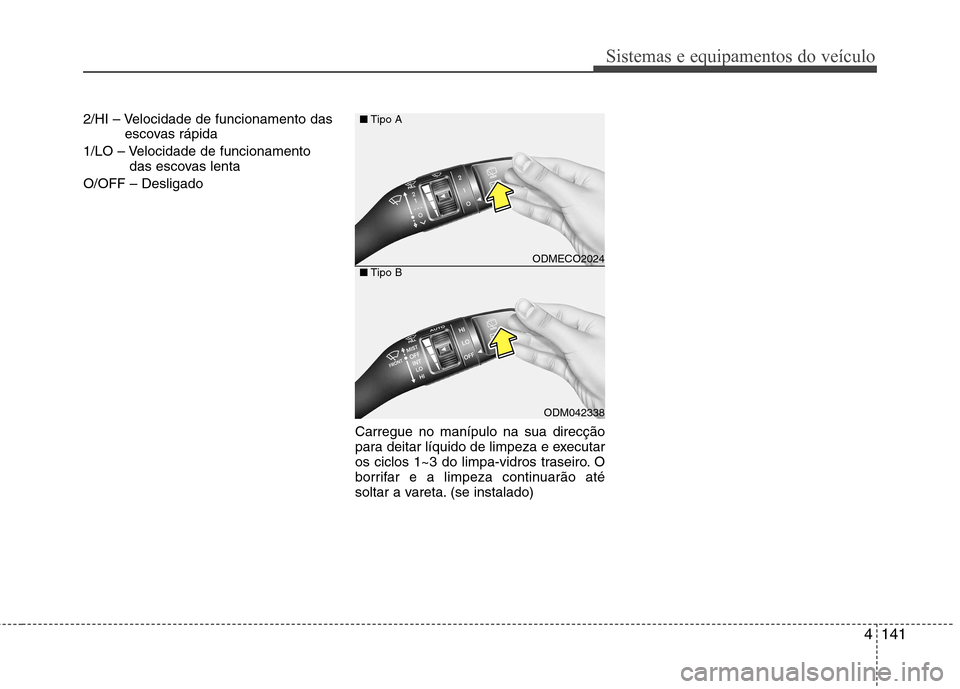 Hyundai Santa Fe 2013  Manual do proprietário (in Portuguese) 4141
Sistemas e equipamentos do veículo
2/HI – Velocidade de funcionamento dasescovas rápida 
1/LO – Velocidade de funcionamento das escovas lenta  
O/OFF – Desligado
Carregue no manípulo na 