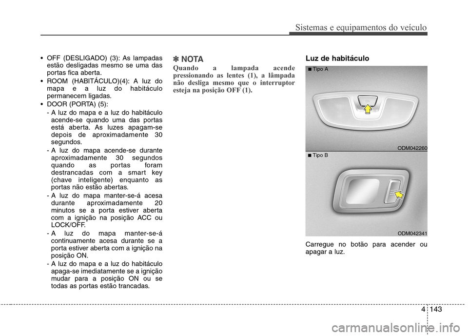Hyundai Santa Fe 2013 Manual do proprietário (in Portuguese) 4143
Sistemas e equipamentos do veículo
OFF (DESLIGADO) (3): As lampadasestão desligadas mesmo se uma das
portas fica aberta.
ROOM (HABITÁCULO)(4): A luz do mapa e a luz do habitáculo
permanece Hyundai Santa Fe 2013 Manual do proprietário (in Portuguese) 4143
Sistemas e equipamentos do veículo
OFF (DESLIGADO) (3): As lampadasestão desligadas mesmo se uma das
portas fica aberta.
ROOM (HABITÁCULO)(4): A luz do mapa e a luz do habitáculo
permanece