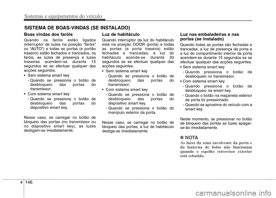 Hyundai Santa Fe 2013 Manual do proprietário (in Portuguese) Sistemas e equipamentos do veículo
146
4
Boas vindas dos faróis
Quando os faróis estão ligados
(interruptor de luzes na posição “faróis”
ou “AUTO”) e todas as portas (e portão
trasei Hyundai Santa Fe 2013 Manual do proprietário (in Portuguese) Sistemas e equipamentos do veículo
146
4
Boas vindas dos faróis
Quando os faróis estão ligados
(interruptor de luzes na posição “faróis”
ou “AUTO”) e todas as portas (e portão
trasei