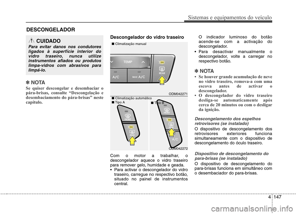 Hyundai Santa Fe 2013  Manual do proprietário (in Portuguese) 4147
Sistemas e equipamentos do veículo
✽✽NOTA
Se quiser descongelar e desembaciar o pára-brisas, consulte “Descongelação edesembaciamento do pára-brisas” nestecapítulo. 
Descongelador d