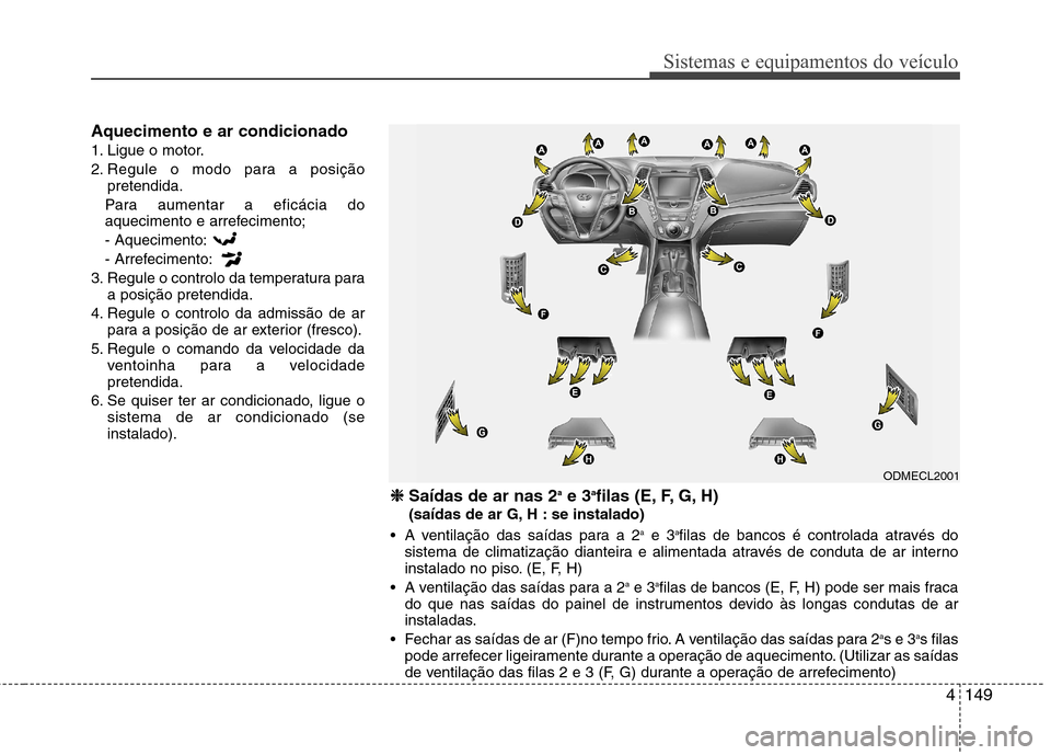 Hyundai Santa Fe 2013 Manual do proprietário (in Portuguese) 4149
Sistemas e equipamentos do veículo
Aquecimento e ar condicionado
1. Ligue o motor.
2. Regule o modo para a posiçãopretendida.
Para aumentar a eficácia do
aquecimento e arrefecimento; - Aque Hyundai Santa Fe 2013 Manual do proprietário (in Portuguese) 4149
Sistemas e equipamentos do veículo
Aquecimento e ar condicionado
1. Ligue o motor.
2. Regule o modo para a posiçãopretendida.
Para aumentar a eficácia do
aquecimento e arrefecimento; - Aque