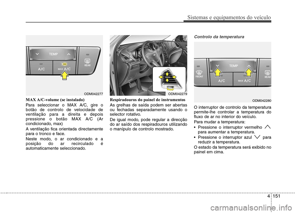 Hyundai Santa Fe 2013 Manual do proprietário (in Portuguese) 4151
Sistemas e equipamentos do veículo
MAX A/C-volume (se instalado)
Para seleccionar o MAX A/C, gire o
botão de controlo de velocidade de
ventilação para a direita e depoispressione o botão M Hyundai Santa Fe 2013 Manual do proprietário (in Portuguese) 4151
Sistemas e equipamentos do veículo
MAX A/C-volume (se instalado)
Para seleccionar o MAX A/C, gire o
botão de controlo de velocidade de
ventilação para a direita e depoispressione o botão M