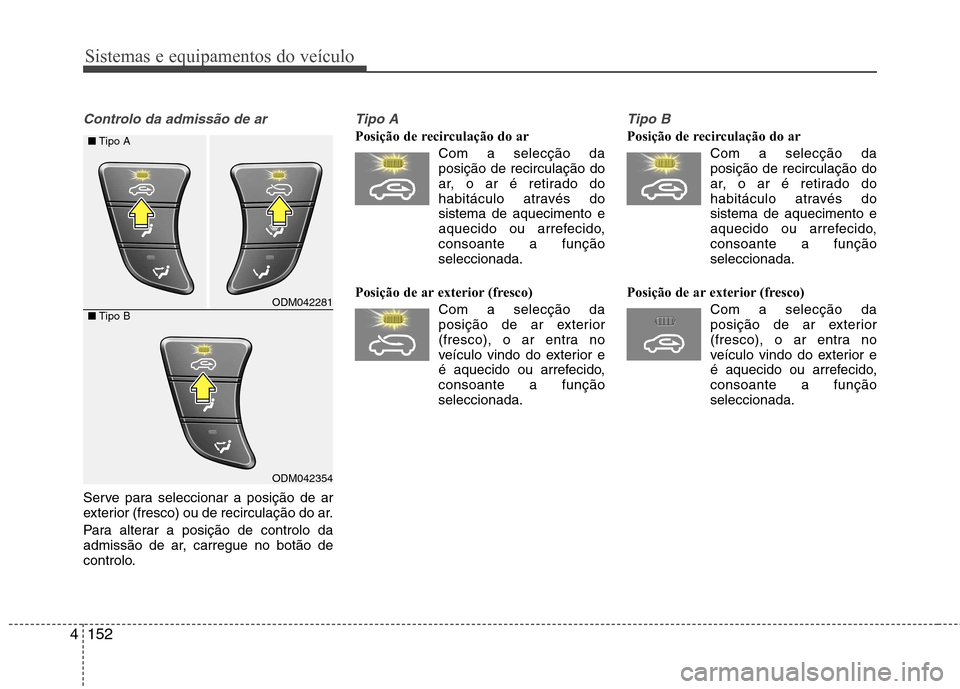 Hyundai Santa Fe 2013 Manual do proprietário (in Portuguese) Sistemas e equipamentos do veículo
152
4
Controlo da admissão de ar
Serve para seleccionar a posição de ar
exterior (fresco) ou de recirculação do ar.
Para alterar a posição de controlo da Hyundai Santa Fe 2013 Manual do proprietário (in Portuguese) Sistemas e equipamentos do veículo
152
4
Controlo da admissão de ar
Serve para seleccionar a posição de ar
exterior (fresco) ou de recirculação do ar.
Para alterar a posição de controlo da