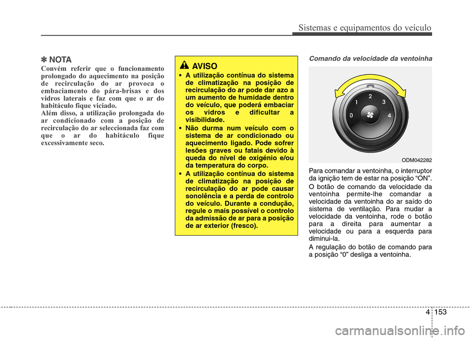Hyundai Santa Fe 2013 Manual do proprietário (in Portuguese) 4153
Sistemas e equipamentos do veículo
✽✽NOTA
Convém referir que o funcionamento
prolongado do aquecimento na posição
de recirculação do ar provoca oembaciamento do pára-brisas e dos
vidr Hyundai Santa Fe 2013 Manual do proprietário (in Portuguese) 4153
Sistemas e equipamentos do veículo
✽✽NOTA
Convém referir que o funcionamento
prolongado do aquecimento na posição
de recirculação do ar provoca oembaciamento do pára-brisas e dos
vidr