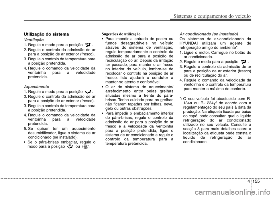 Hyundai Santa Fe 2013 Manual do proprietário (in Portuguese) 4155
Sistemas e equipamentos do veículo
Utilização do sistema
Ventilação
1. Regule o modo para a posição .
2. Regule o controlo da admissão de arpara a posição de ar exterior (fresco).
3. Hyundai Santa Fe 2013 Manual do proprietário (in Portuguese) 4155
Sistemas e equipamentos do veículo
Utilização do sistema
Ventilação
1. Regule o modo para a posição .
2. Regule o controlo da admissão de arpara a posição de ar exterior (fresco).
3.