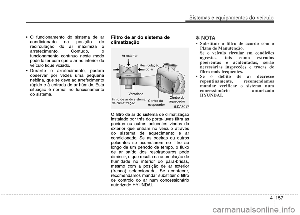 Hyundai Santa Fe 2013 Manual do proprietário (in Portuguese) 4157
Sistemas e equipamentos do veículo
O funcionamento do sistema de arcondicionado na posição de recirculação do ar maximiza o
arrefecimento. Contudo, o
funcionamento contínuo neste modo
pode Hyundai Santa Fe 2013 Manual do proprietário (in Portuguese) 4157
Sistemas e equipamentos do veículo
O funcionamento do sistema de arcondicionado na posição de recirculação do ar maximiza o
arrefecimento. Contudo, o
funcionamento contínuo neste modo
pode