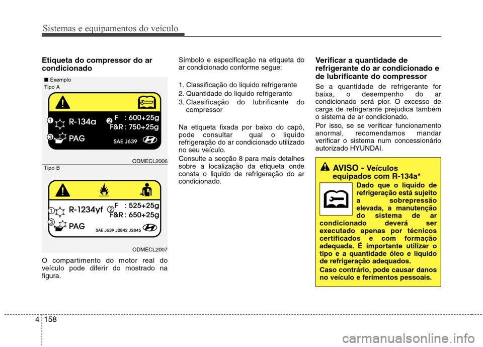 Hyundai Santa Fe 2013 Manual do proprietário (in Portuguese) Sistemas e equipamentos do veículo
158
4
Etiqueta do compressor do ar condicionado
O compartimento do motor real do
veículo pode diferir do mostrado na
figura. Símbolo e especificação na etique Hyundai Santa Fe 2013 Manual do proprietário (in Portuguese) Sistemas e equipamentos do veículo
158
4
Etiqueta do compressor do ar condicionado
O compartimento do motor real do
veículo pode diferir do mostrado na
figura. Símbolo e especificação na etique