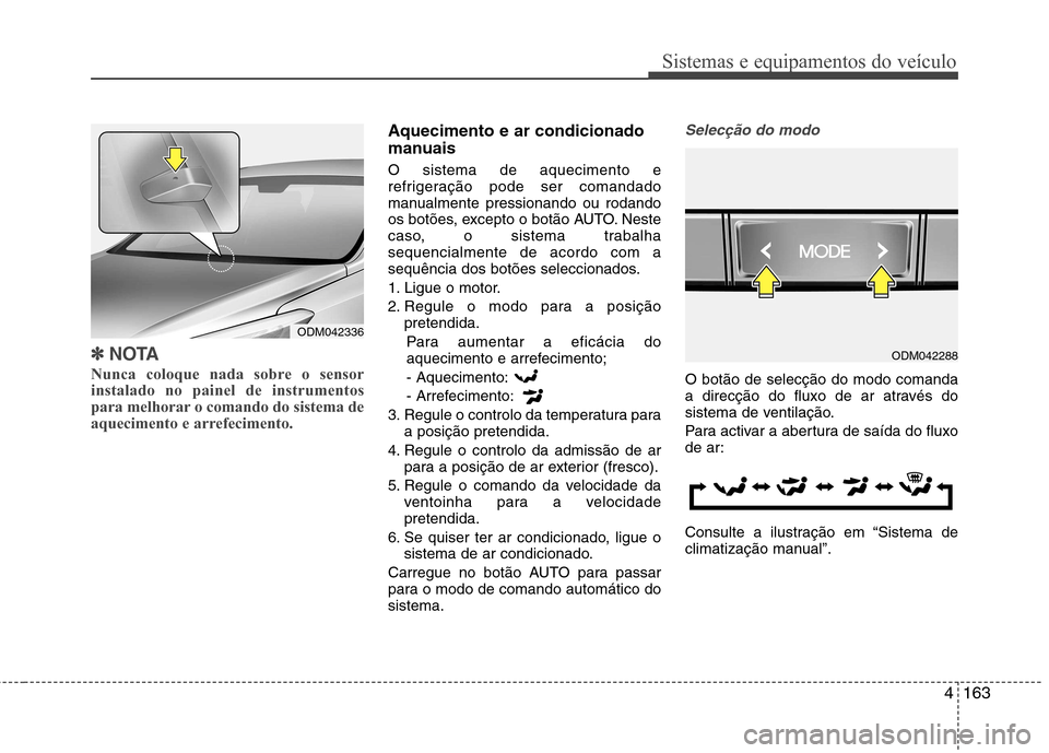 Hyundai Santa Fe 2013 Manual do proprietário (in Portuguese) 4163
Sistemas e equipamentos do veículo
✽✽NOTA
Nunca coloque nada sobre o sensor instalado no painel de instrumentos
para melhorar o comando do sistema de
aquecimento e arrefecimento.
Aqueciment Hyundai Santa Fe 2013 Manual do proprietário (in Portuguese) 4163
Sistemas e equipamentos do veículo
✽✽NOTA
Nunca coloque nada sobre o sensor instalado no painel de instrumentos
para melhorar o comando do sistema de
aquecimento e arrefecimento.
Aqueciment