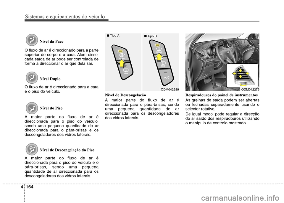 Hyundai Santa Fe 2013 Manual do proprietário (in Portuguese) Sistemas e equipamentos do veículo
164
4
Nível da Face
O fluxo de ar é direccionado para a parte
superior do corpo e a cara. Além disso,cada saída de ar pode ser controlada de
forma a direccion Hyundai Santa Fe 2013 Manual do proprietário (in Portuguese) Sistemas e equipamentos do veículo
164
4
Nível da Face
O fluxo de ar é direccionado para a parte
superior do corpo e a cara. Além disso,cada saída de ar pode ser controlada de
forma a direccion