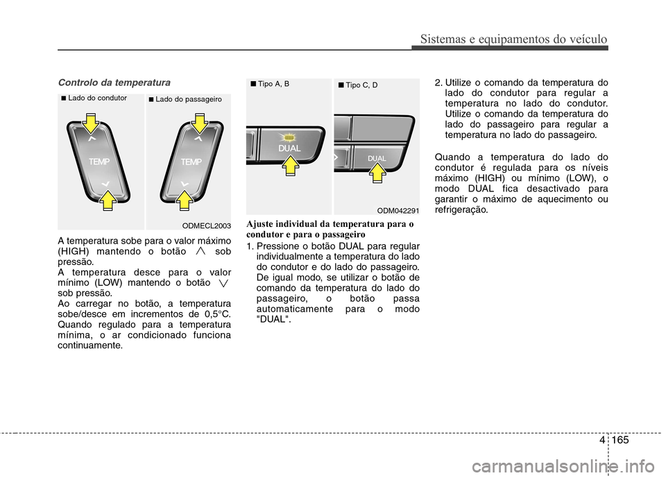 Hyundai Santa Fe 2013 Manual do proprietário (in Portuguese) 4165
Sistemas e equipamentos do veículo
Controlo da temperatura
A temperatura sobe para o valor máximo
(HIGH) mantendo o botão sob
pressão.
A temperatura desce para o valor
mínimo (LOW) mantendo Hyundai Santa Fe 2013 Manual do proprietário (in Portuguese) 4165
Sistemas e equipamentos do veículo
Controlo da temperatura
A temperatura sobe para o valor máximo
(HIGH) mantendo o botão sob
pressão.
A temperatura desce para o valor
mínimo (LOW) mantendo