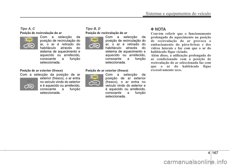 Hyundai Santa Fe 2013 Manual do proprietário (in Portuguese) 4167
Sistemas e equipamentos do veículo
Tipo A, C
Posição de recirculação do arCom a selecção daposição de recirculação do
ar, o ar é retirado do
habitáculo através dosistema de aquecim Hyundai Santa Fe 2013 Manual do proprietário (in Portuguese) 4167
Sistemas e equipamentos do veículo
Tipo A, C
Posição de recirculação do arCom a selecção daposição de recirculação do
ar, o ar é retirado do
habitáculo através dosistema de aquecim