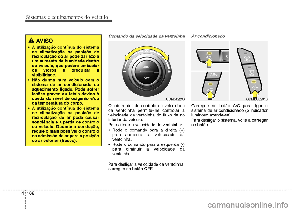 Hyundai Santa Fe 2013 Manual do proprietário (in Portuguese) Sistemas e equipamentos do veículo
168
4
Comando da velocidade da ventoinha
O interruptor de controlo da velocidade
da ventoinha permite-lhe controlar a
velocidade da ventoinha do fluxo de no
interi Hyundai Santa Fe 2013 Manual do proprietário (in Portuguese) Sistemas e equipamentos do veículo
168
4
Comando da velocidade da ventoinha
O interruptor de controlo da velocidade
da ventoinha permite-lhe controlar a
velocidade da ventoinha do fluxo de no
interi