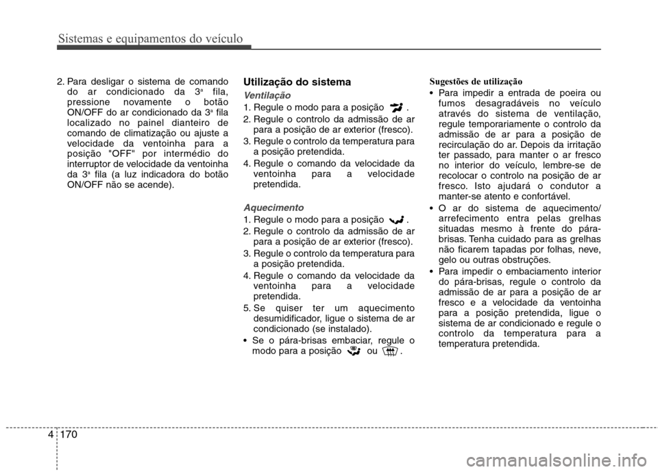 Hyundai Santa Fe 2013 Manual do proprietário (in Portuguese) Sistemas e equipamentos do veículo
170
4
2. Para desligar o sistema de comando
do ar condicionado da 3 a
fila,
pressione novamente o botão ON/OFF do ar condicionado da 3 a
fila
localizado no painel Hyundai Santa Fe 2013 Manual do proprietário (in Portuguese) Sistemas e equipamentos do veículo
170
4
2. Para desligar o sistema de comando
do ar condicionado da 3 a
fila,
pressione novamente o botão ON/OFF do ar condicionado da 3 a
fila
localizado no painel