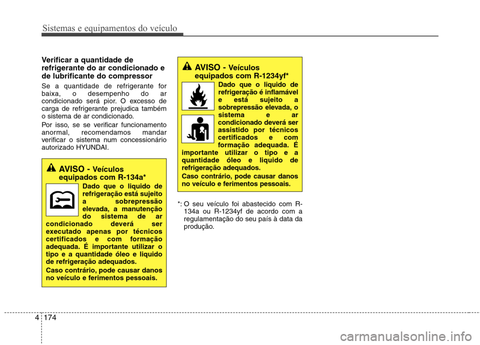 Hyundai Santa Fe 2013 Manual do proprietário (in Portuguese) Sistemas e equipamentos do veículo
174
4
Verificar a quantidade de
refrigerante do ar condicionado ede lubrificante do compressor
Se a quantidade de refrigerante for baixa, o desempenho do ar
condi Hyundai Santa Fe 2013 Manual do proprietário (in Portuguese) Sistemas e equipamentos do veículo
174
4
Verificar a quantidade de
refrigerante do ar condicionado ede lubrificante do compressor
Se a quantidade de refrigerante for baixa, o desempenho do ar
condi