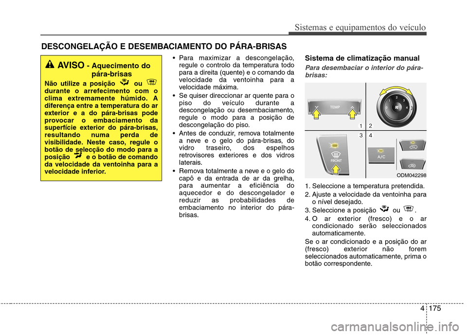 Hyundai Santa Fe 2013 Manual do proprietário (in Portuguese) 4175
Sistemas e equipamentos do veículo
Para maximizar a descongelação,regule o controlo da temperatura todo
para a direita (quente) e o comando da
velocidade da ventoinha para a
velocidade máxi Hyundai Santa Fe 2013 Manual do proprietário (in Portuguese) 4175
Sistemas e equipamentos do veículo
Para maximizar a descongelação,regule o controlo da temperatura todo
para a direita (quente) e o comando da
velocidade da ventoinha para a
velocidade máxi