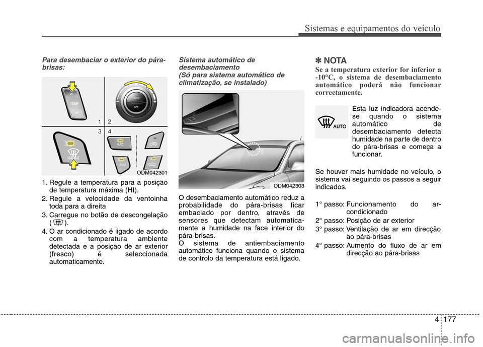 Hyundai Santa Fe 2013 Manual do proprietário (in Portuguese) 4177
Sistemas e equipamentos do veículo
Para desembaciar o exterior do pára-brisas:
1. Regule a temperatura para a posição de temperatura máxima (HI).
2. Regule a velocidade da ventoinha toda par Hyundai Santa Fe 2013 Manual do proprietário (in Portuguese) 4177
Sistemas e equipamentos do veículo
Para desembaciar o exterior do pára-brisas:
1. Regule a temperatura para a posição de temperatura máxima (HI).
2. Regule a velocidade da ventoinha toda par