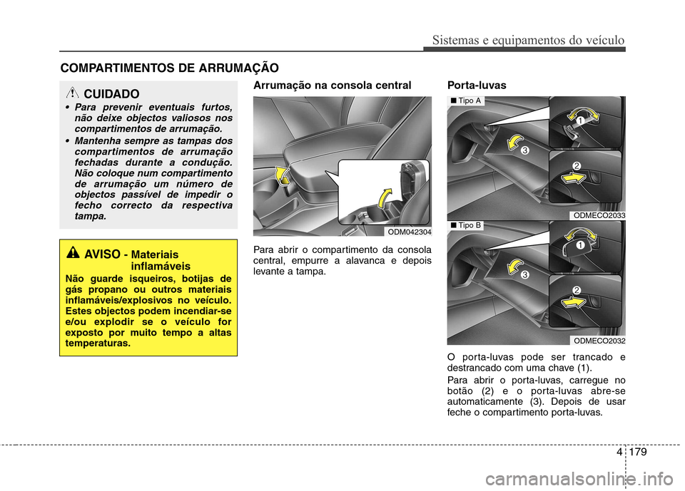 Hyundai Santa Fe 2013 Manual do proprietário (in Portuguese) 4179
Sistemas e equipamentos do veículo
Arrumação na consola central
Para abrir o compartimento da consola
central, empurre a alavanca e depois
levante a tampa.Porta-luvas
O porta-luvas pode se Hyundai Santa Fe 2013 Manual do proprietário (in Portuguese) 4179
Sistemas e equipamentos do veículo
Arrumação na consola central
Para abrir o compartimento da consola
central, empurre a alavanca e depois
levante a tampa.Porta-luvas
O porta-luvas pode se