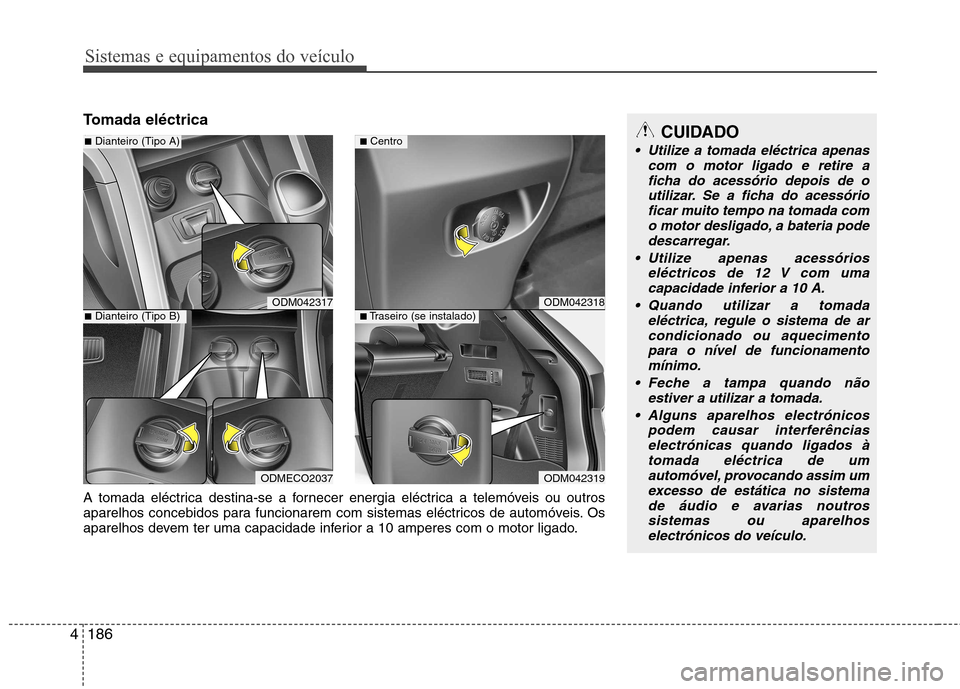 Hyundai Santa Fe 2013 Manual do proprietário (in Portuguese) Sistemas e equipamentos do veículo
186
4
Tomada eléctricaCUIDADO
Utilize a tomada eléctrica apenas
com o motor ligado e retire a
ficha do acessório depois de o utilizar. Se a ficha do acessóriof Hyundai Santa Fe 2013 Manual do proprietário (in Portuguese) Sistemas e equipamentos do veículo
186
4
Tomada eléctricaCUIDADO
Utilize a tomada eléctrica apenas
com o motor ligado e retire a
ficha do acessório depois de o utilizar. Se a ficha do acessóriof