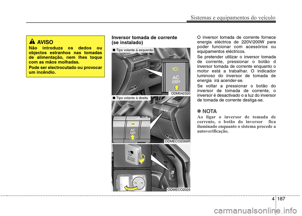 Hyundai Santa Fe 2013  Manual do proprietário (in Portuguese) 4187
Sistemas e equipamentos do veículo
Inversor tomada de corrente  (se instalado)O inversor tomada de corrente fornece 
energia eléctrica de 220V/200W para
poder funcionar com acessórios ou
equip