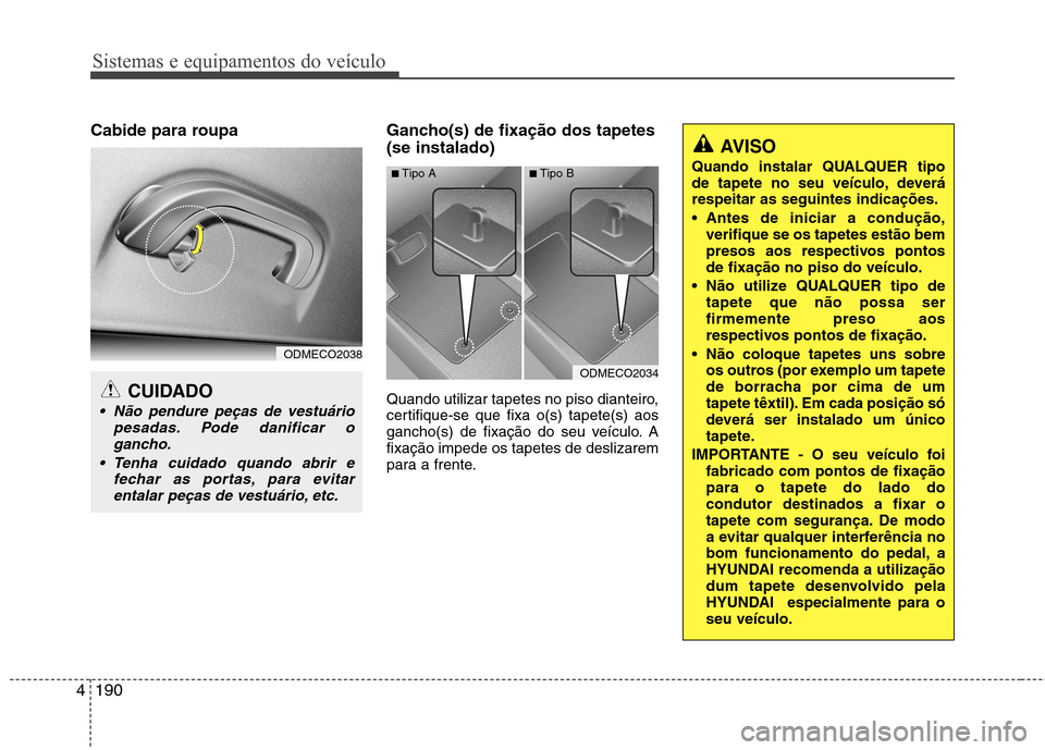 Hyundai Santa Fe 2013 Manual do proprietário (in Portuguese) Sistemas e equipamentos do veículo
190
4
Cabide para roupa Gancho(s) de fixação dos tapetes
(se instalado)
Quando utilizar tapetes no piso dianteiro,
certifique-se que fixa o(s) tapete(s) aos
gan Hyundai Santa Fe 2013 Manual do proprietário (in Portuguese) Sistemas e equipamentos do veículo
190
4
Cabide para roupa Gancho(s) de fixação dos tapetes
(se instalado)
Quando utilizar tapetes no piso dianteiro,
certifique-se que fixa o(s) tapete(s) aos
gan