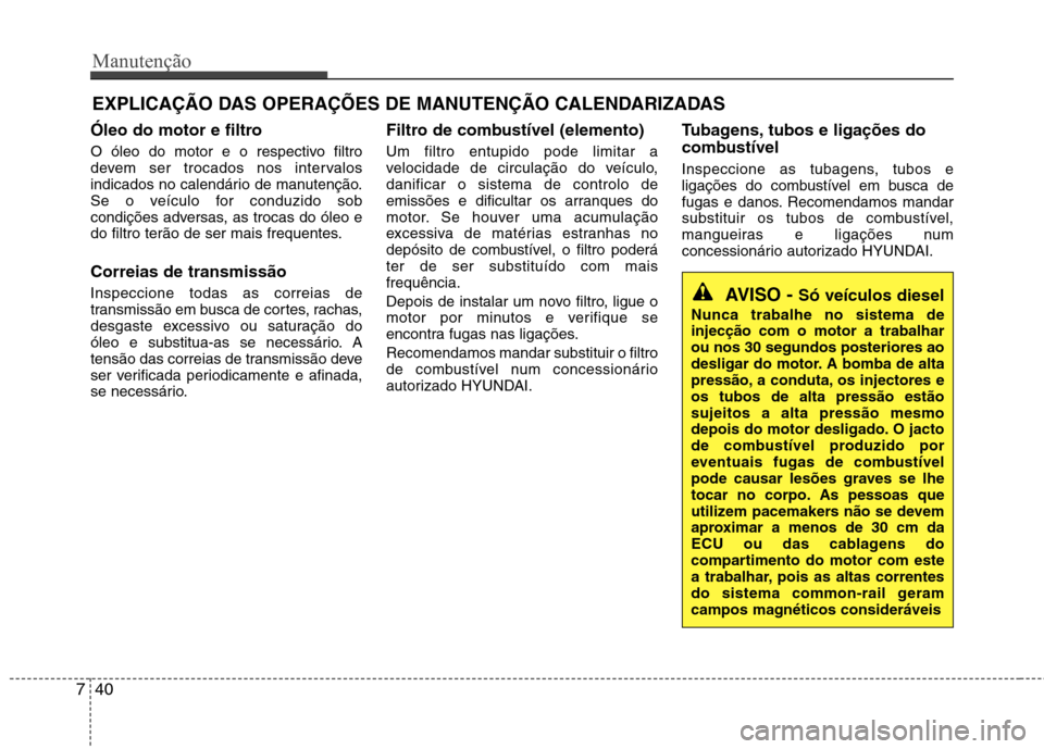 Hyundai Santa Fe 2013  Manual do proprietário (in Portuguese) Manutenção
40
7
EXPLICAÇÃO DAS OPERAÇÕES DE MANUTENÇÃO CALENDARIZADAS
Óleo do motor e filtro 
O óleo do motor e o respectivo filtro 
devem ser trocados nos intervalos
indicados no calendári