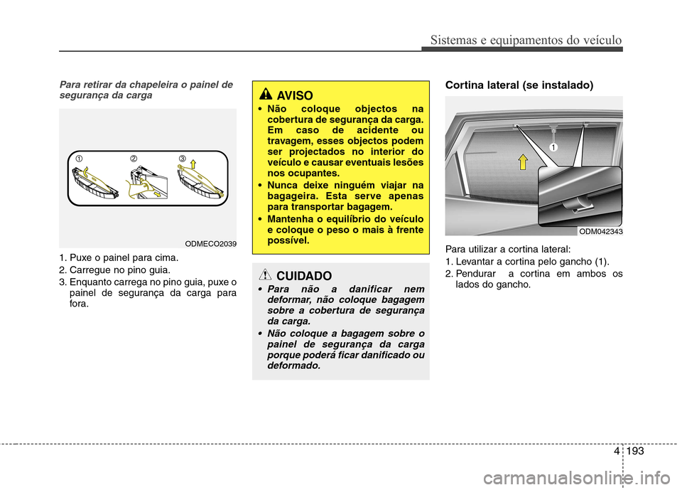 Hyundai Santa Fe 2013  Manual do proprietário (in Portuguese) 4193
Sistemas e equipamentos do veículo
Para retirar da chapeleira o painel desegurança da carga
1. Puxe o painel para cima. 
2. Carregue no pino guia.
3. Enquanto carrega no pino guia, puxe o paine