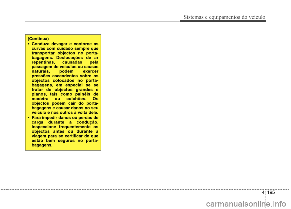 Hyundai Santa Fe 2013  Manual do proprietário (in Portuguese) 4195
Sistemas e equipamentos do veículo
(Continua) 
 Conduza devagar e contorne ascurvas com cuidado sempre que 
transportar objectos no porta-
bagagens. Deslocações de ar
repentinas, causadas pela
