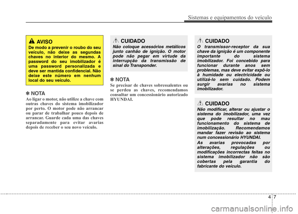 Hyundai Santa Fe 2013 Manual do proprietário (in Portuguese) 47
Sistemas e equipamentos do veículo
✽✽NOTA
Ao ligar o motor, não utilize a chave com outras chaves do sistema imobilizador
por perto. O motor pode não arrancar
ou parar de trabalhar pouco dep Hyundai Santa Fe 2013 Manual do proprietário (in Portuguese) 47
Sistemas e equipamentos do veículo
✽✽NOTA
Ao ligar o motor, não utilize a chave com outras chaves do sistema imobilizador
por perto. O motor pode não arrancar
ou parar de trabalhar pouco dep