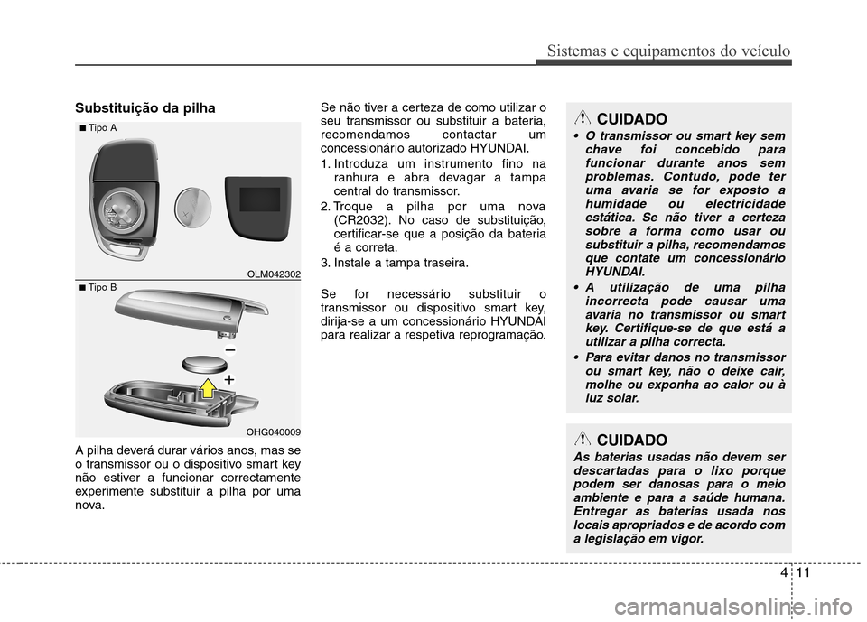 Hyundai Santa Fe 2013 Manual do proprietário (in Portuguese) 411
Sistemas e equipamentos do veículo
Substituição da pilha
A pilha deverá durar vários anos, mas se
o transmissor ou o dispositivo smart key
não estiver a funcionar correctamente
experimente Hyundai Santa Fe 2013 Manual do proprietário (in Portuguese) 411
Sistemas e equipamentos do veículo
Substituição da pilha
A pilha deverá durar vários anos, mas se
o transmissor ou o dispositivo smart key
não estiver a funcionar correctamente
experimente