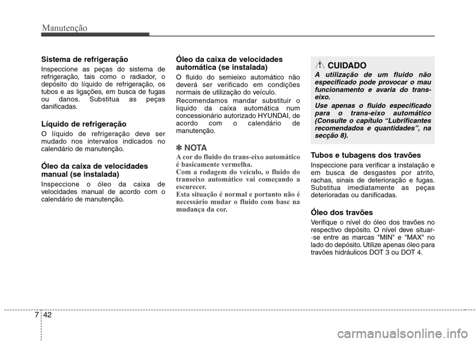 Hyundai Santa Fe 2013  Manual do proprietário (in Portuguese) Manutenção
42
7
Sistema de refrigeração Inspeccione as peças do sistema de 
refrigeração, tais como o radiador, o
depósito do líquido de refrigeração, os
tubos e as ligações, em busca de 
