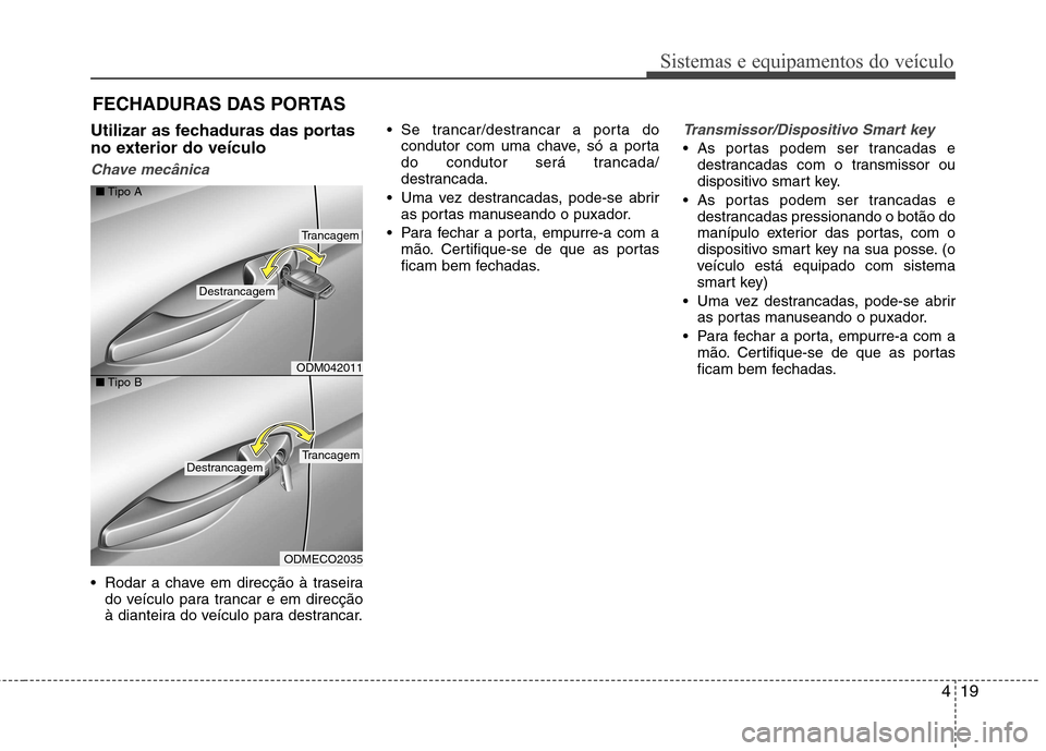 Hyundai Santa Fe 2013 Manual do proprietário (in Portuguese) 419
Sistemas e equipamentos do veículo
Utilizar as fechaduras das portas
no exterior do veículo
Chave mecânica
Rodar a chave em direcção à traseirado veículo para trancar e em direcção
à Hyundai Santa Fe 2013 Manual do proprietário (in Portuguese) 419
Sistemas e equipamentos do veículo
Utilizar as fechaduras das portas
no exterior do veículo
Chave mecânica
Rodar a chave em direcção à traseirado veículo para trancar e em direcção
à