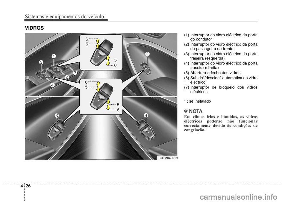 Hyundai Santa Fe 2013  Manual do proprietário (in Portuguese) Sistemas e equipamentos do veículo
26
4
(1) Interruptor do vidro eléctrico da porta
do condutor
(2) Interruptor do vidro eléctrico da porta do passageiro da frente
(3) Interruptor do vidro eléctri