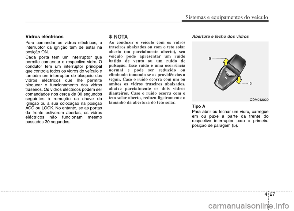 Hyundai Santa Fe 2013  Manual do proprietário (in Portuguese) 427
Sistemas e equipamentos do veículo
Vidros eléctricos 
Para comandar os vidros eléctricos, o 
interruptor da ignição tem de estar naposição ON. 
Cada porta tem um interruptor que 
permite co