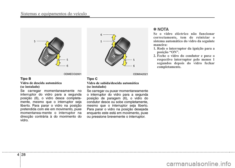 Hyundai Santa Fe 2013  Manual do proprietário (in Portuguese) Sistemas e equipamentos do veículo
28
4
Tipo B 
Vidro de descida automática  (se instalado) Se carregar momentaneamente no 
interruptor do vidro para a segundaposição (6), o vidro desce completa-
