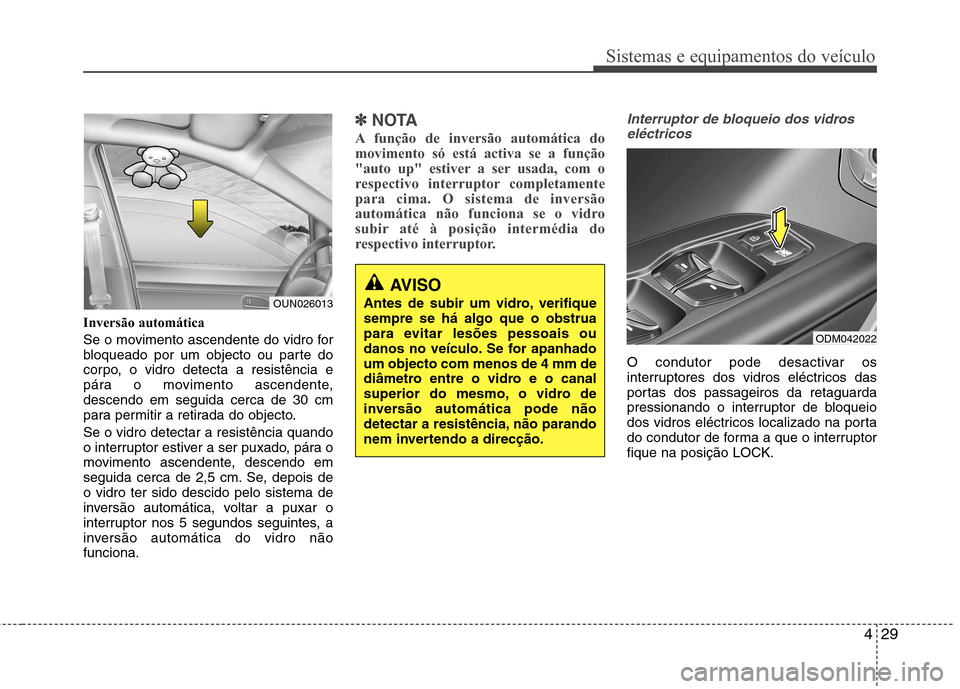 Hyundai Santa Fe 2013  Manual do proprietário (in Portuguese) 429
Sistemas e equipamentos do veículo
Inversão automática 
Se o movimento ascendente do vidro for 
bloqueado por um objecto ou parte do
corpo, o vidro detecta a resistência e
pára o movimento as