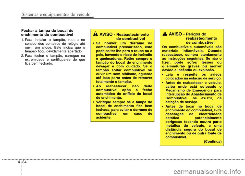 Hyundai Santa Fe 2013  Manual do proprietário (in Portuguese) Sistemas e equipamentos do veículo
34
4
Fechar a tampa do bocal de 
enchimento do combustível 
1. Para instalar o tampão, rode-o no
sentido dos ponteiros do relógio até 
ouvir um clique. Este ind